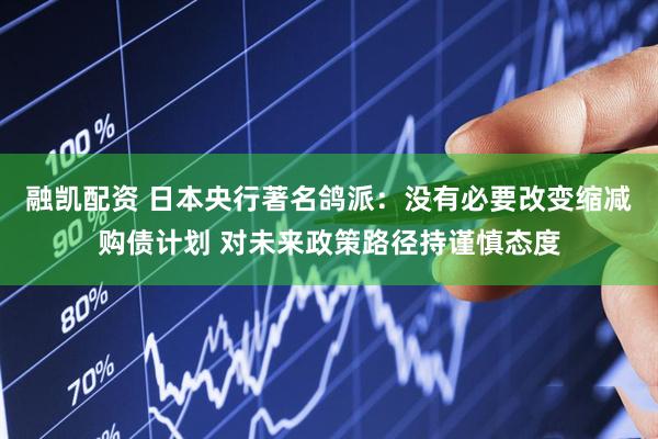融凯配资 日本央行著名鸽派：没有必要改变缩减购债计划 对未来政策路径持谨慎态度