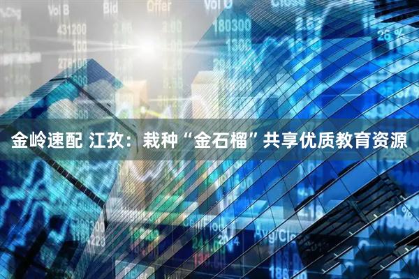 金岭速配 江孜：栽种“金石榴”共享优质教育资源