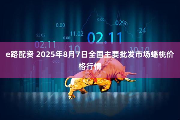 e路配资 2025年8月7日全国主要批发市场蟠桃价格行情