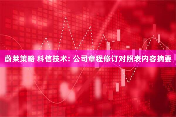 蔚莱策略 科信技术: 公司章程修订对照表内容摘要