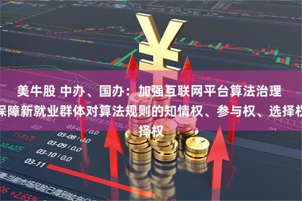 美牛股 中办、国办：加强互联网平台算法治理 保障新就业群体对算法规则的知情权、参与权、选择权